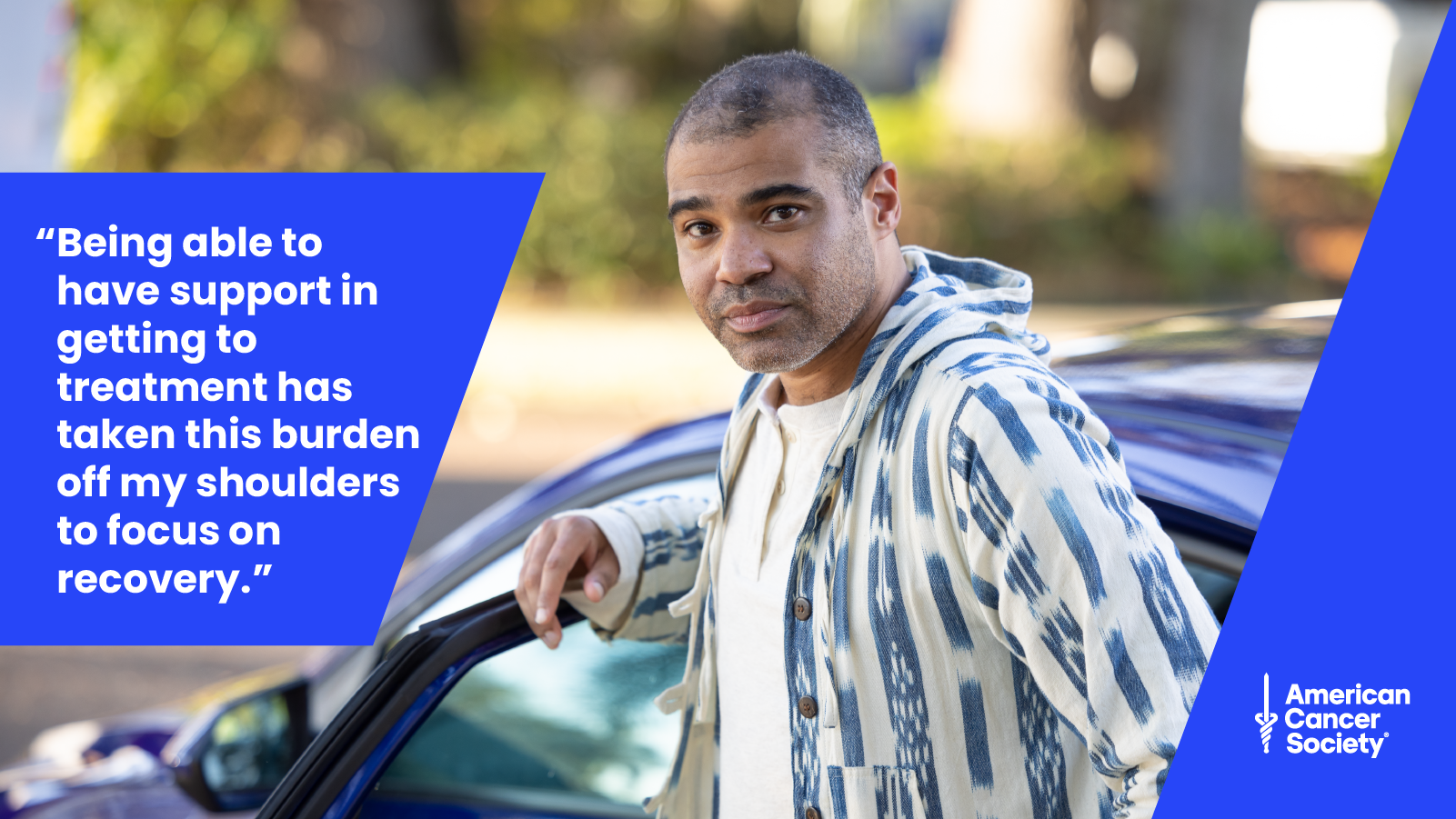 a man standing near a car looks at the camera. text on image reads "'Being able to have support in getting to treatment has taken this burden off my shoulders to focus on recovery.'" American Cancer Society logo on lower right